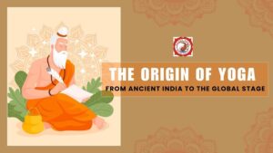 The Origin of Yoga – From Ancient India to the Global Stage